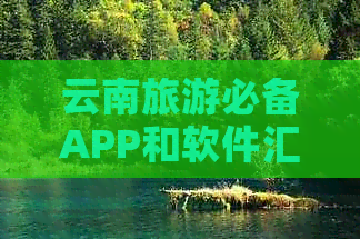 云南旅游必备APP和软件汇总：出发前需要哪些应用程序？