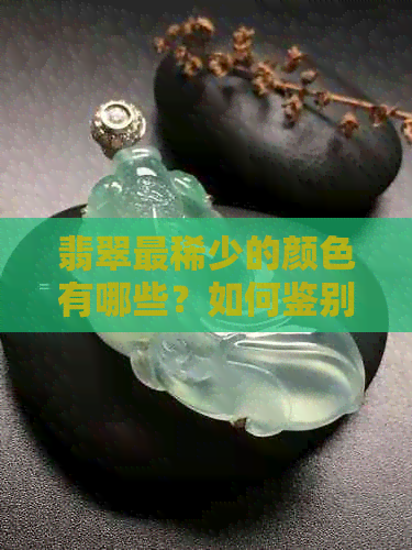 翡翠最稀少的颜色有哪些？如何鉴别和挑选这些珍稀颜色的翡翠？