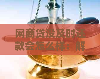 网商贷没及时还款会怎么样：解决办法及逾期后果分析