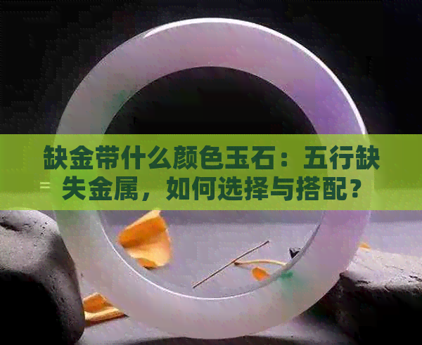 缺金带什么颜色玉石：五行缺失金属，如何选择与搭配？