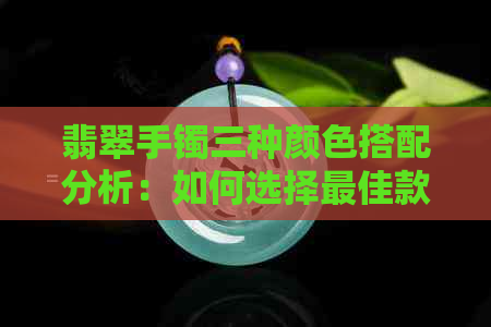 翡翠手镯三种颜色搭配分析：如何选择更佳款式？