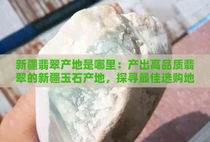 新疆翡翠产地是哪里：产出高品质翡翠的新疆玉石产地，探寻更佳选购地。