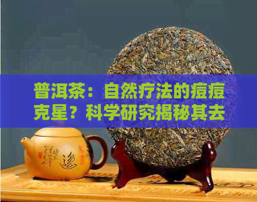 普洱茶：自然疗法的痘痘克星？科学研究揭秘其去痘痘效果与成分分析