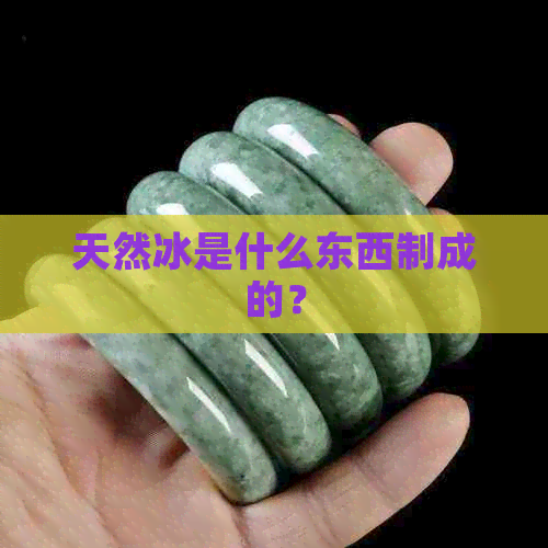 天然冰是什么东西制成的？