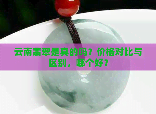 云南翡翠是真的吗？价格对比与区别，哪个好？