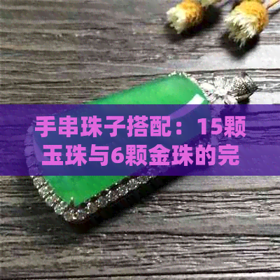 手串珠子搭配：15颗玉珠与6颗金珠的完美组合