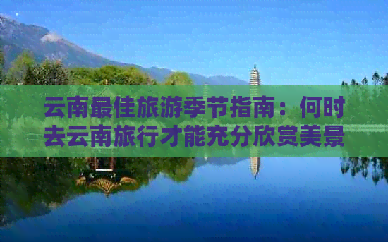 云南更佳旅游季节指南：何时去云南旅行才能充分欣赏美景？