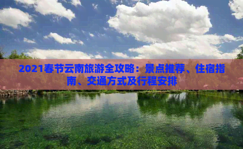 2021春节云南旅游全攻略：景点推荐、住宿指南、交通方式及行程安排