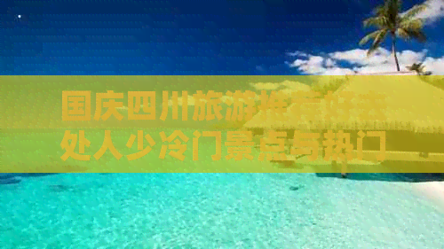 国庆四川旅游推荐好去处人少冷门景点与热门游玩地精选