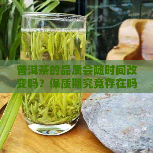 普洱茶的品质会随时间改变吗？保质期究竟存在吗？