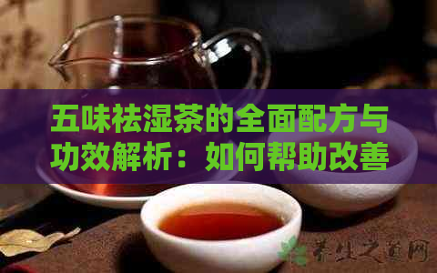 五味祛湿茶的全面配方与功效解析：如何帮助改善湿气问题并提高健水平