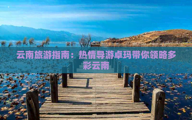 云南旅游指南：热情导游卓玛带你领略多彩云南