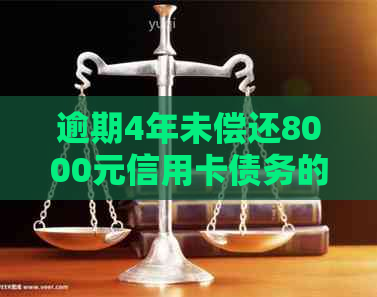 逾期4年未偿还8000元信用卡债务的后果与解决办法