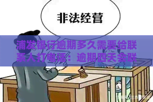 浦发银行逾期多久需要给联系人打电话：逾期四天会联系家人催还全额吗？