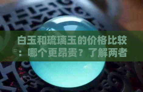 白玉和琉璃玉的价格比较：哪个更昂贵？了解两者之间的成本差异与价值分析