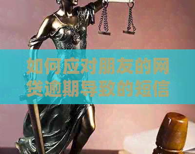 如何应对朋友的网贷逾期导致的短信及解决方法