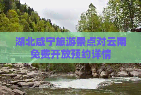 湖北咸宁旅游景点对云南免费开放预约详情