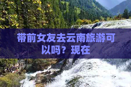 带前女友去云南旅游可以吗？现在