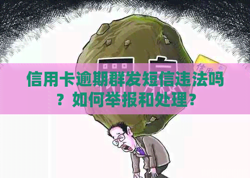 信用卡逾期群发短信违法吗？如何举报和处理？