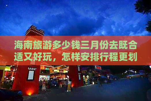 海南旅游多少钱三月份去既合适又好玩，怎样安排行程更划算？