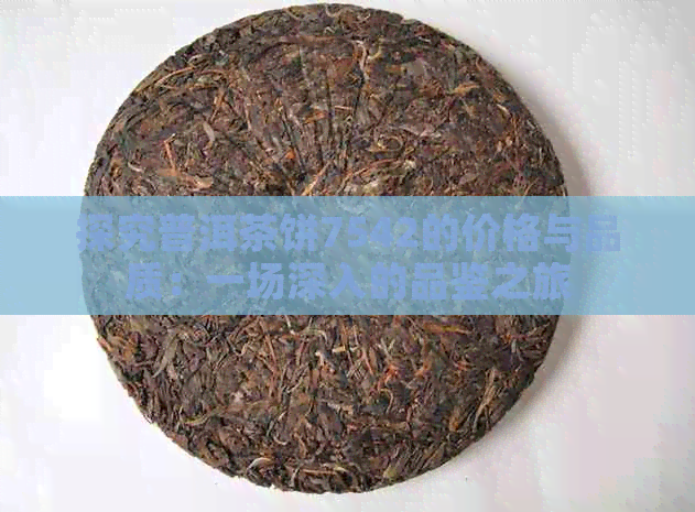 探究普洱茶饼7542的价格与品质：一场深入的品鉴之旅