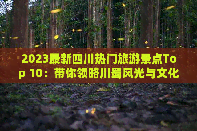 2023最新四川热门旅游景点Top 10：带你领略川蜀风光与文化精华