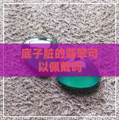 底子脏的翡翠可以佩戴吗