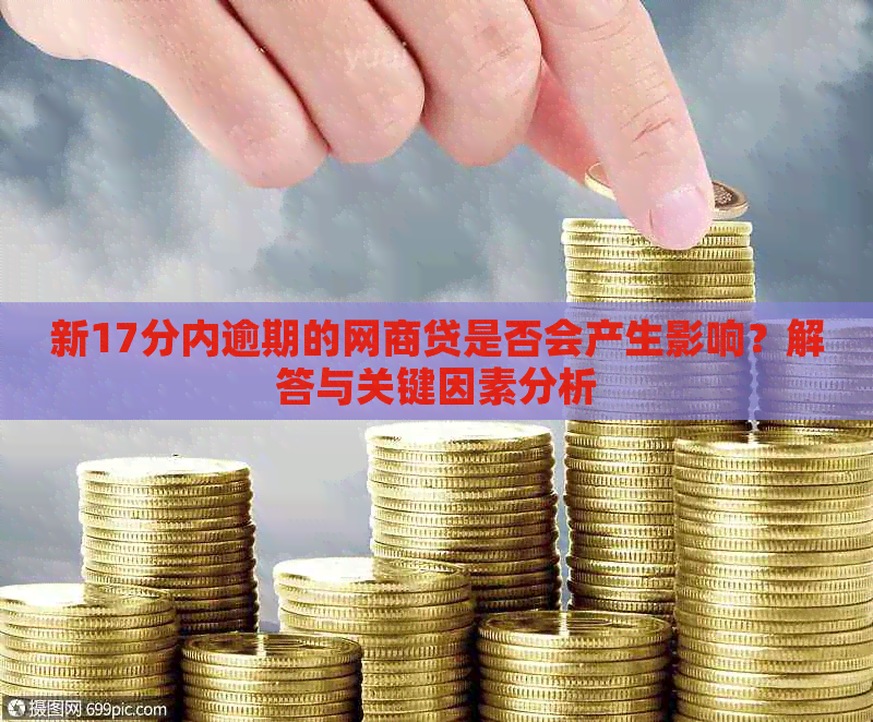 新17分内逾期的网商贷是否会产生影响？解答与关键因素分析