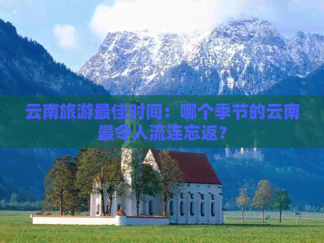 云南旅游更佳时间：哪个季节的云南最令人流连忘返？