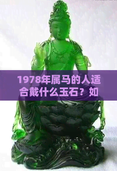 1978年属马的人适合戴什么玉石？如何选择最合适的宝石饰品？