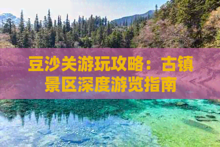 豆沙关游玩攻略：古镇景区深度游览指南