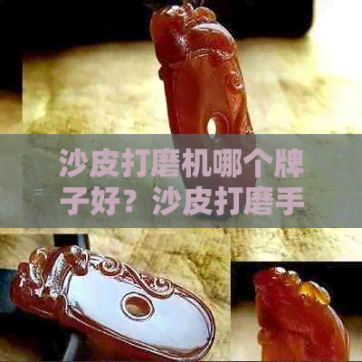 沙皮打磨机哪个牌子好？沙皮打磨手电哪里有卖？