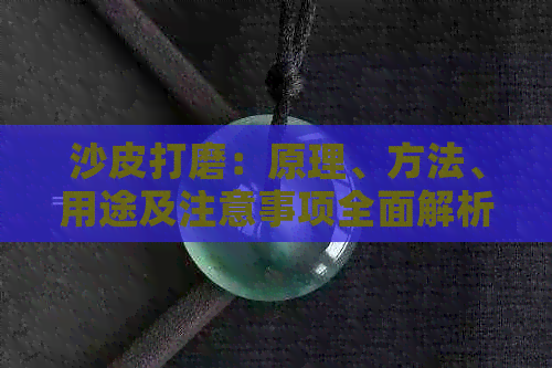 沙皮打磨：原理、方法、用途及注意事项全面解析