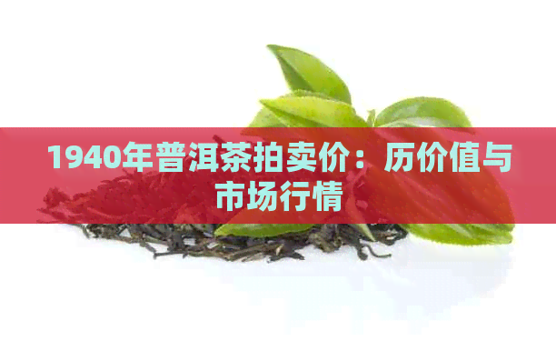 1940年普洱茶拍卖价：历价值与市场行情