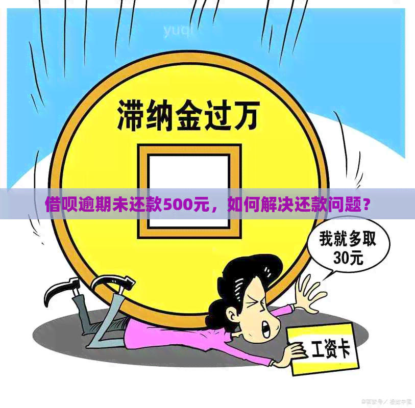 借呗逾期未还款500元，如何解决还款问题？