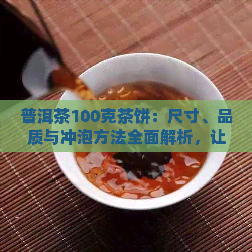 普洱茶100克茶饼：尺寸、品质与冲泡方法全面解析，让您轻松选购和品鉴好茶