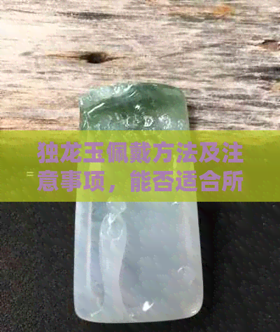 独龙玉佩戴方法及注意事项，能否适合所有人？