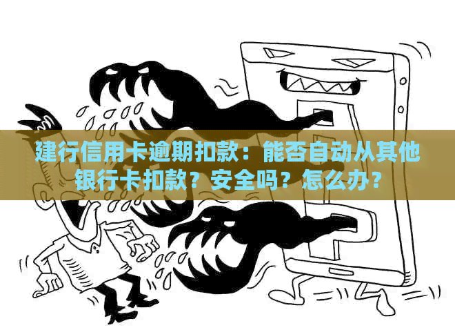 建行信用卡逾期扣款：能否自动从其他银行卡扣款？安全吗？怎么办？