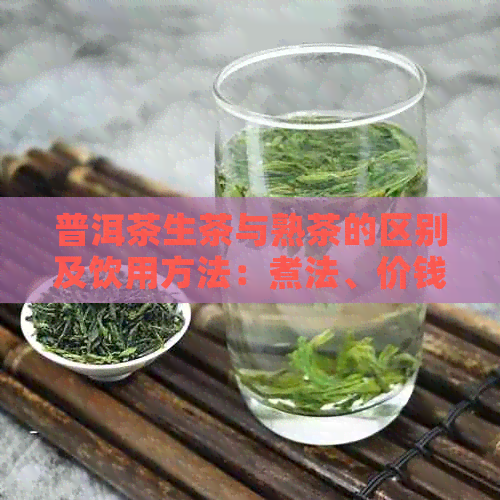 普洱茶生茶与熟茶的区别及饮用方法：煮法、价钱一应俱全