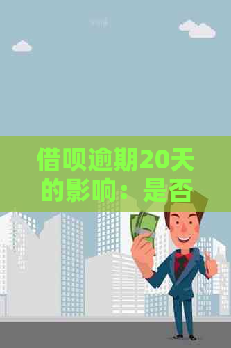 借呗逾期20天的影响：是否会导致信用记录受损？