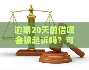 逾期20天的借呗会被起诉吗？可能会面临哪些法律后果？如何解决？