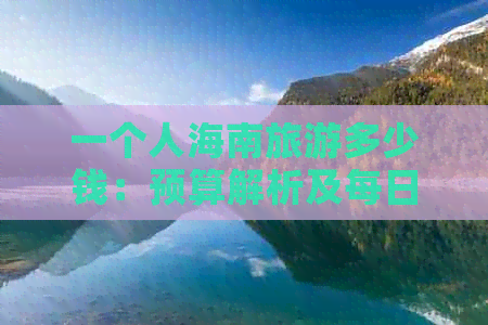 一个人海南旅游多少钱：预算解析及每日费用估算