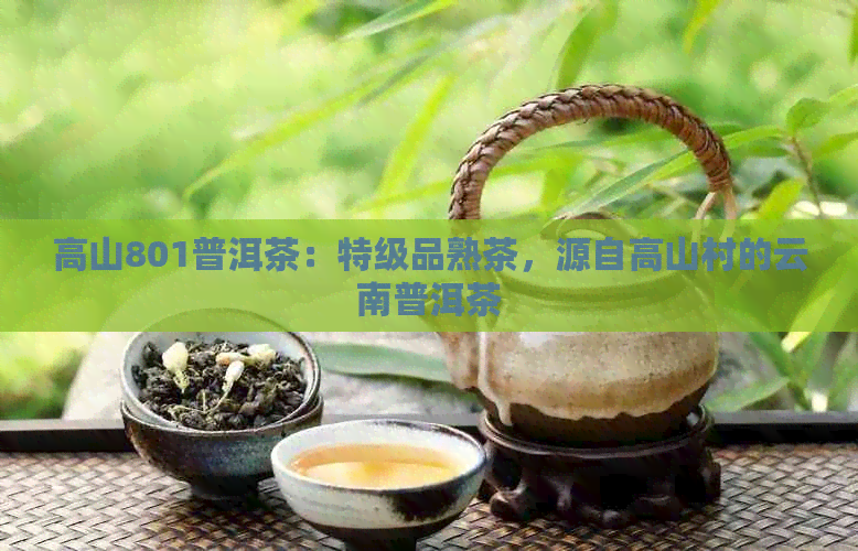 高山801普洱茶：特级品熟茶，源自高山村的云南普洱茶