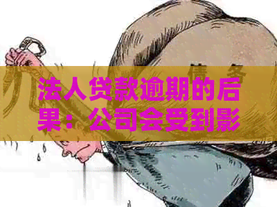 法人贷款逾期的后果：公司会受到影响吗？