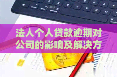 法人个人贷款逾期对公司的影响及解决方案全面解析