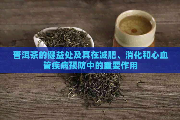 普洱茶的健益处及其在减肥、消化和心血管疾病预防中的重要作用