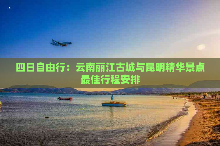 四日自由行：云南丽江古城与昆明精华景点更佳行程安排