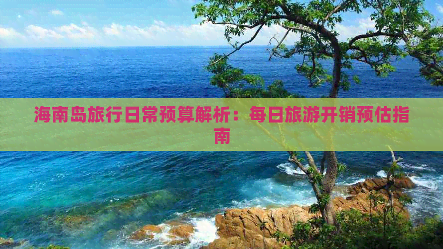 海南岛旅行日常预算解析：每日旅游开销预估指南