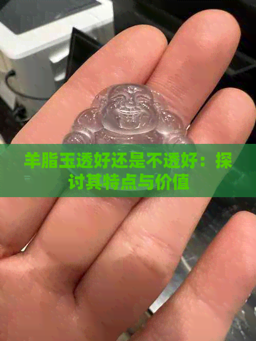 羊脂玉透好还是不透好：探讨其特点与价值