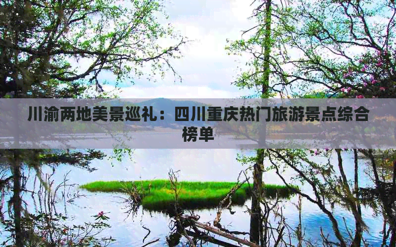 川渝两地美景巡礼：四川重庆热门旅游景点综合榜单